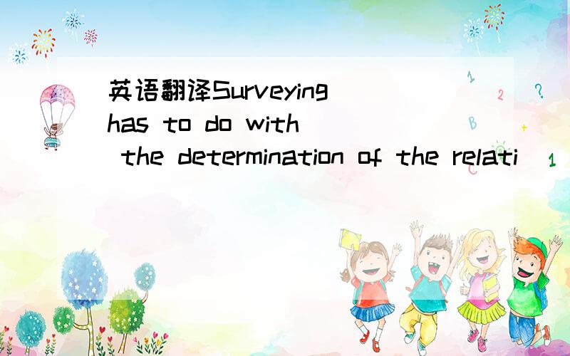 英语翻译Surveying has to do with the determination of the relati