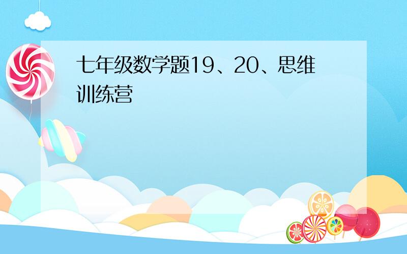 七年级数学题19、20、思维训练营