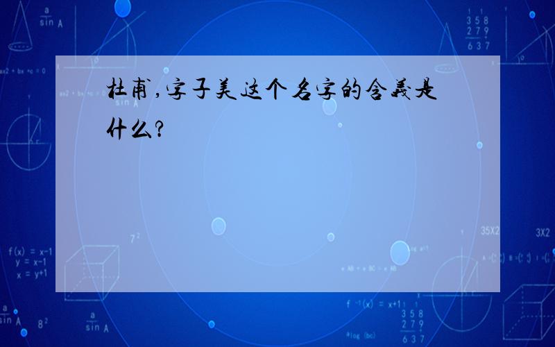 杜甫,字子美这个名字的含义是什么?