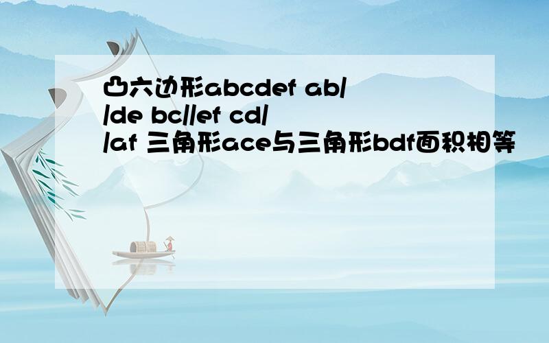 凸六边形abcdef ab//de bc//ef cd//af 三角形ace与三角形bdf面积相等