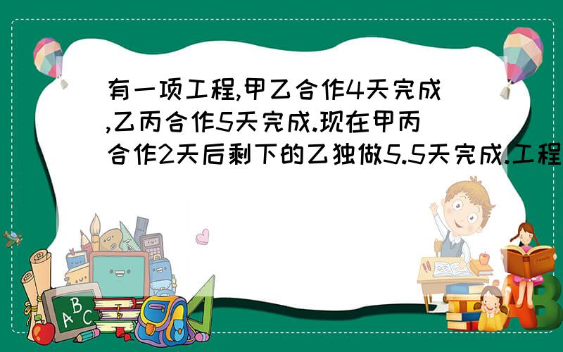 有一项工程,甲乙合作4天完成,乙丙合作5天完成.现在甲丙合作2天后剩下的乙独做5.5天完成.工程乙独做几天