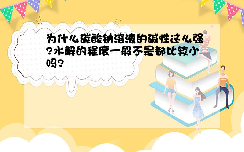 为什么碳酸钠溶液的碱性这么强?水解的程度一般不是都比较小吗?