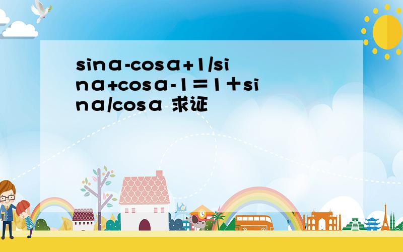 sinα-cosα+1/sinα+cosα-1＝1＋sinα/cosα 求证