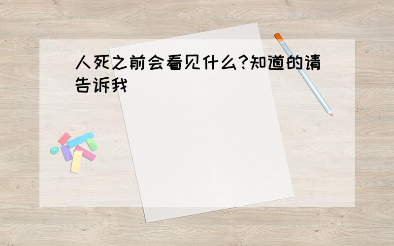 人死之前会看见什么?知道的请告诉我