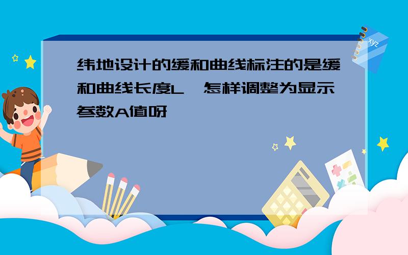 纬地设计的缓和曲线标注的是缓和曲线长度L,怎样调整为显示参数A值呀