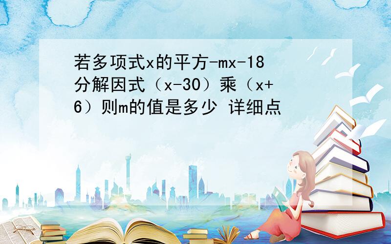 若多项式x的平方-mx-18分解因式（x-30）乘（x+6）则m的值是多少 详细点