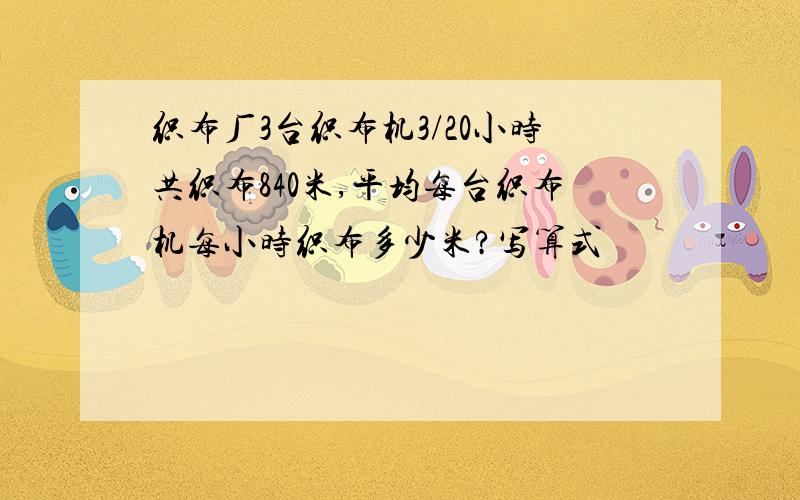 织布厂3台织布机3/20小时共织布840米,平均每台织布机每小时织布多少米?写算式