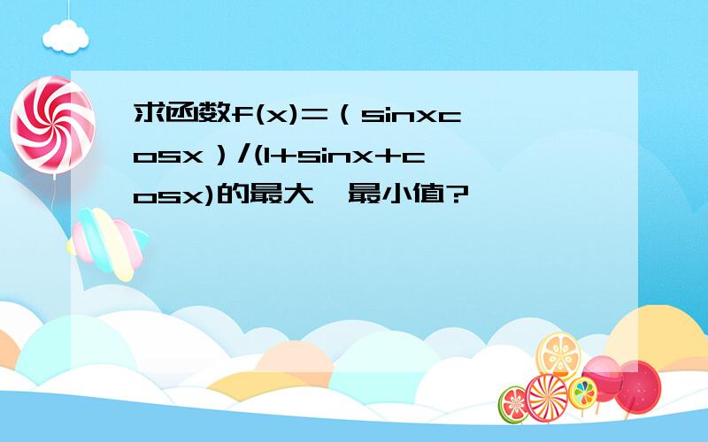 求函数f(x)=（sinxcosx）/(1+sinx+cosx)的最大,最小值?