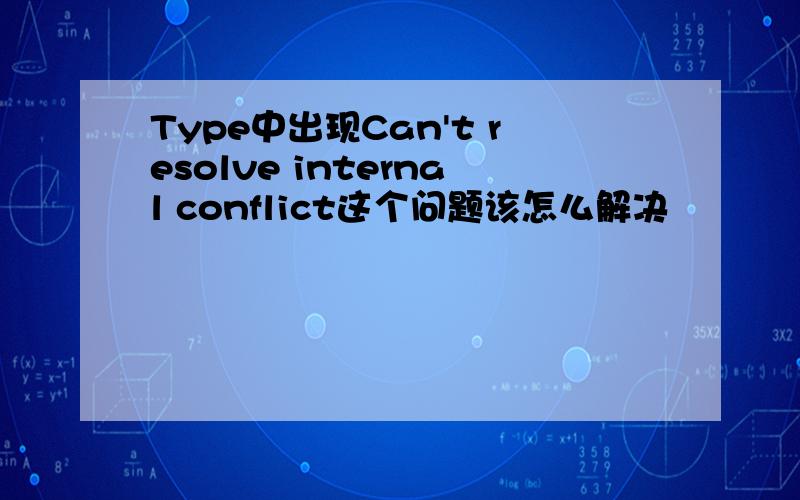 Type中出现Can't resolve internal conflict这个问题该怎么解决