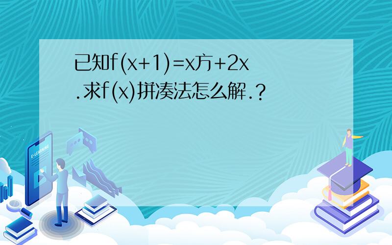 已知f(x+1)=x方+2x.求f(x)拼凑法怎么解.?