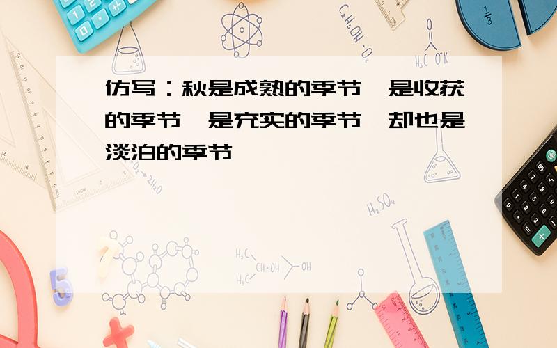 仿写：秋是成熟的季节,是收获的季节,是充实的季节,却也是淡泊的季节