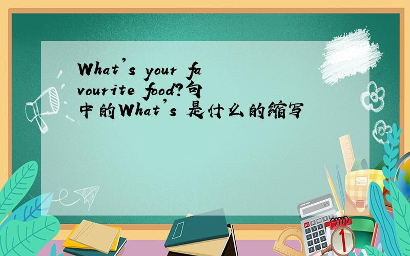 What's your favourite food?句中的What's 是什么的缩写