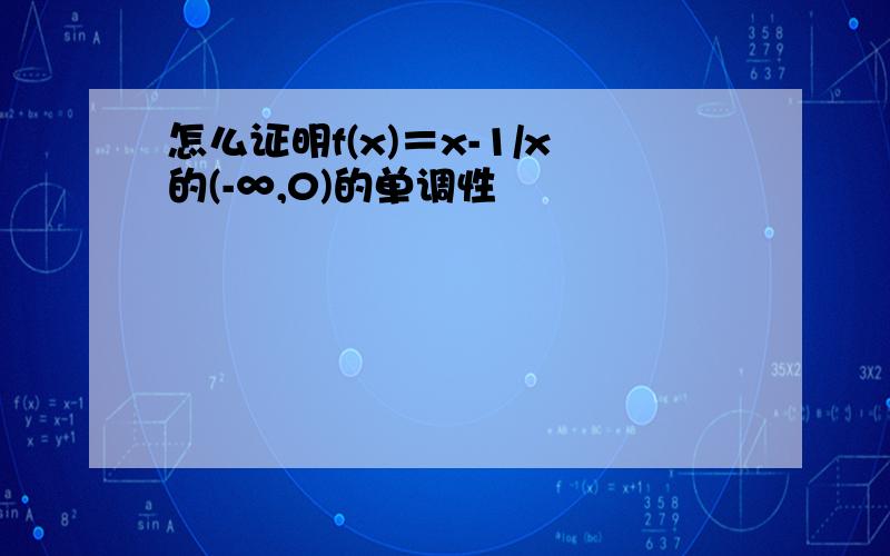 怎么证明f(x)＝x-1/x的(-∞,0)的单调性