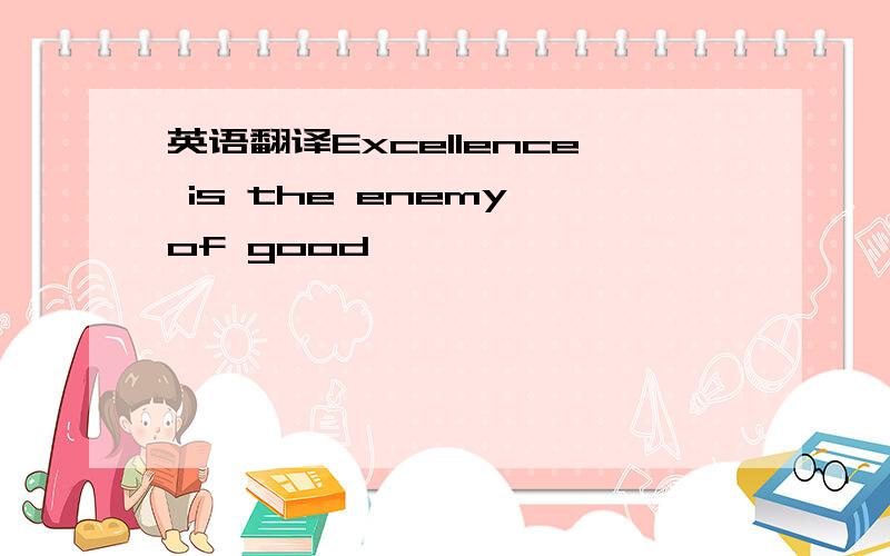 英语翻译Excellence is the enemy of good