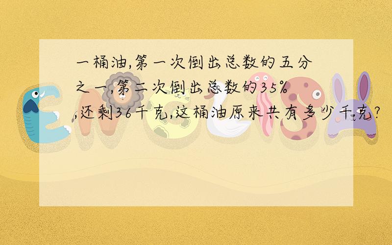 一桶油,第一次倒出总数的五分之一,第二次倒出总数的35%,还剩36千克,这桶油原来共有多少千克?