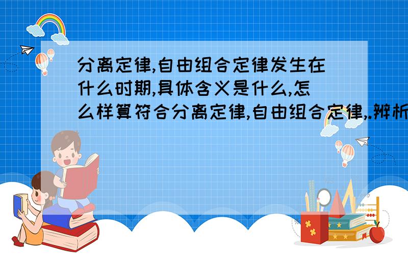 分离定律,自由组合定律发生在什么时期,具体含义是什么,怎么样算符合分离定律,自由组合定律,.辨析.