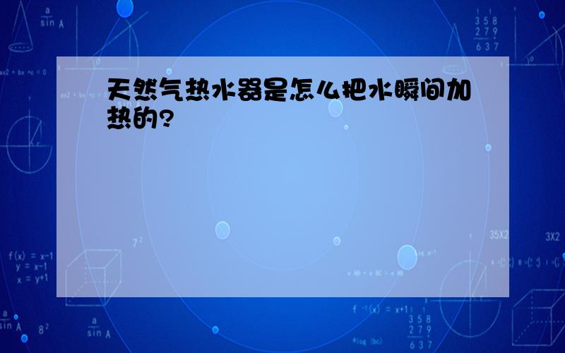 天然气热水器是怎么把水瞬间加热的?