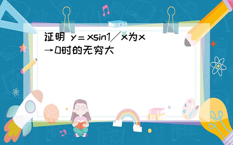 证明 y＝xsin1╱x为x→0时的无穷大