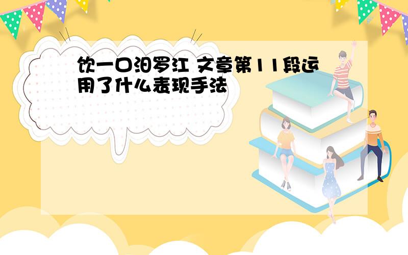 饮一口汨罗江 文章第11段运用了什么表现手法