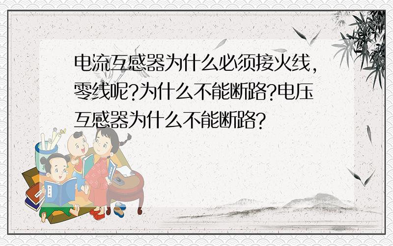 电流互感器为什么必须接火线,零线呢?为什么不能断路?电压互感器为什么不能断路?