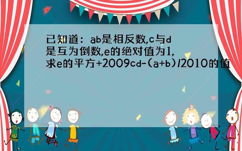 已知道：ab是相反数,c与d是互为倒数,e的绝对值为1,求e的平方+2009cd-(a+b)/2010的值