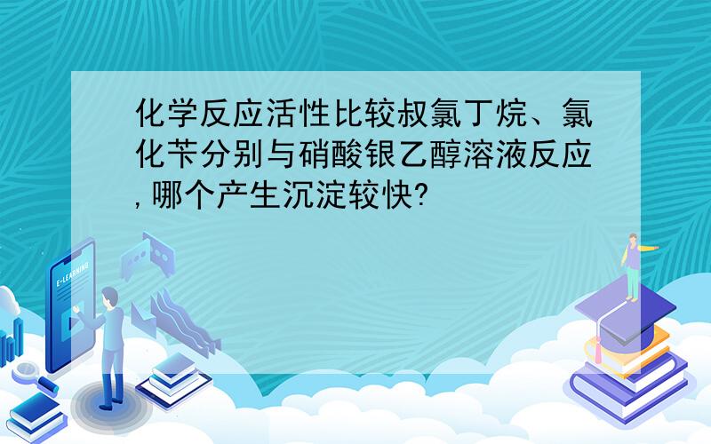 化学反应活性比较叔氯丁烷、氯化苄分别与硝酸银乙醇溶液反应,哪个产生沉淀较快?