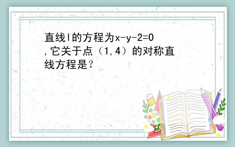 直线l的方程为x-y-2=0,它关于点（1,4）的对称直线方程是？