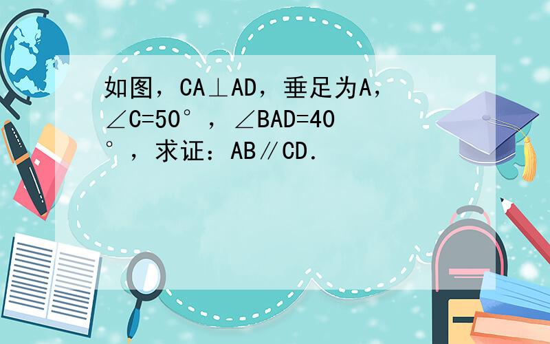 如图，CA⊥AD，垂足为A，∠C=50°，∠BAD=40°，求证：AB∥CD．