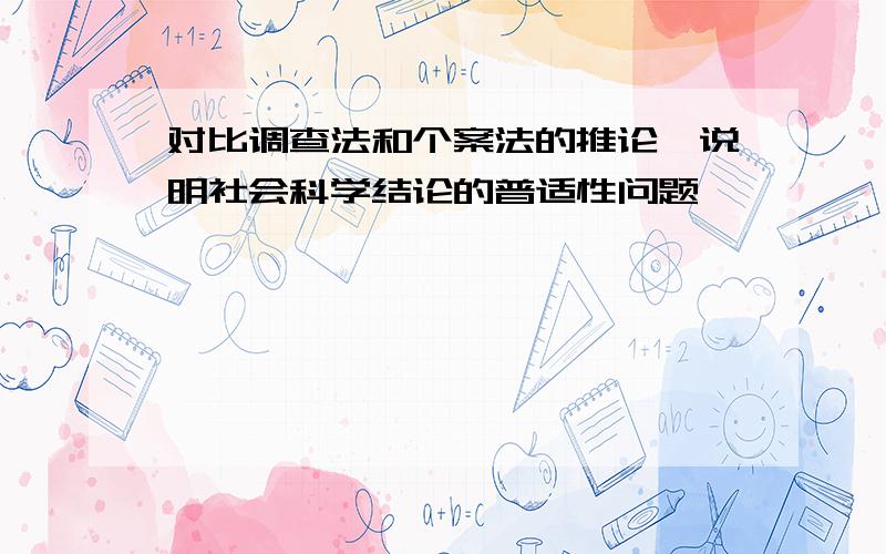 对比调查法和个案法的推论,说明社会科学结论的普适性问题