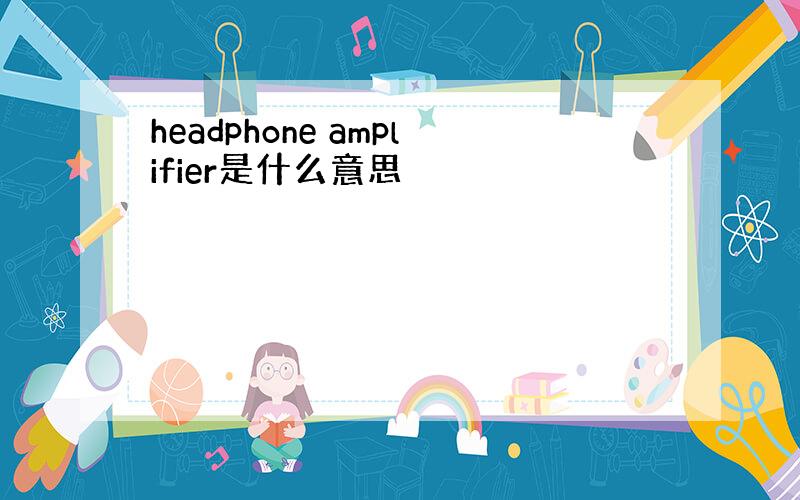 headphone amplifier是什么意思