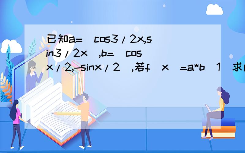 已知a=(cos3/2x,sin3/2x),b=(cosx/2,-sinx/2),若f(x)=a*b(1)求函数f(x)