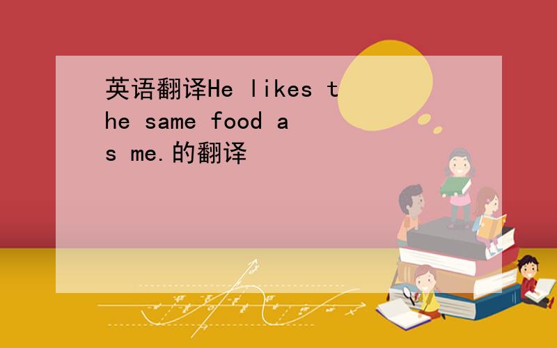 英语翻译He likes the same food as me.的翻译