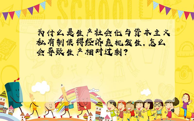 为什么是生产社会化与资本主义私有制使得经济危机发生,怎么会导致生产相对过剩?