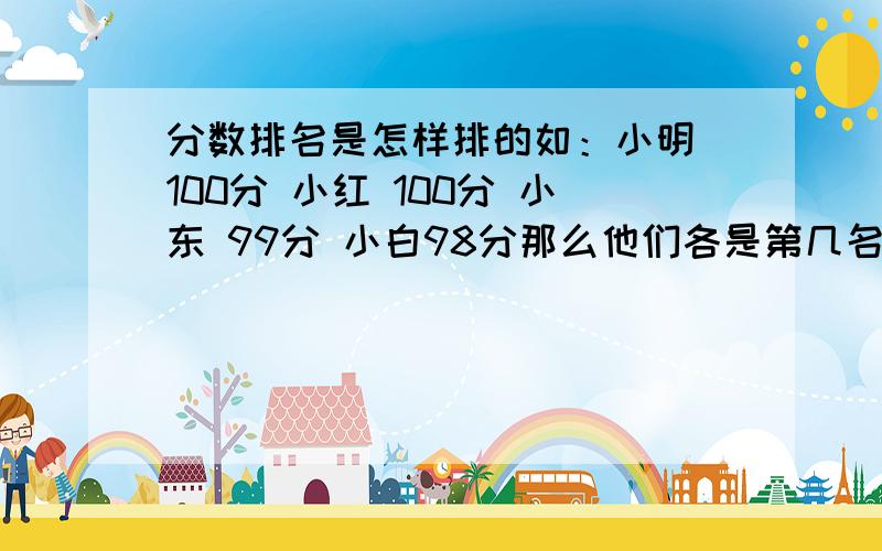 分数排名是怎样排的如：小明 100分 小红 100分 小东 99分 小白98分那么他们各是第几名?（也就是说分数并列时,