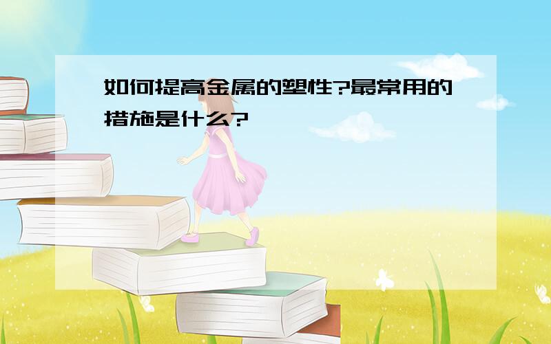 如何提高金属的塑性?最常用的措施是什么?