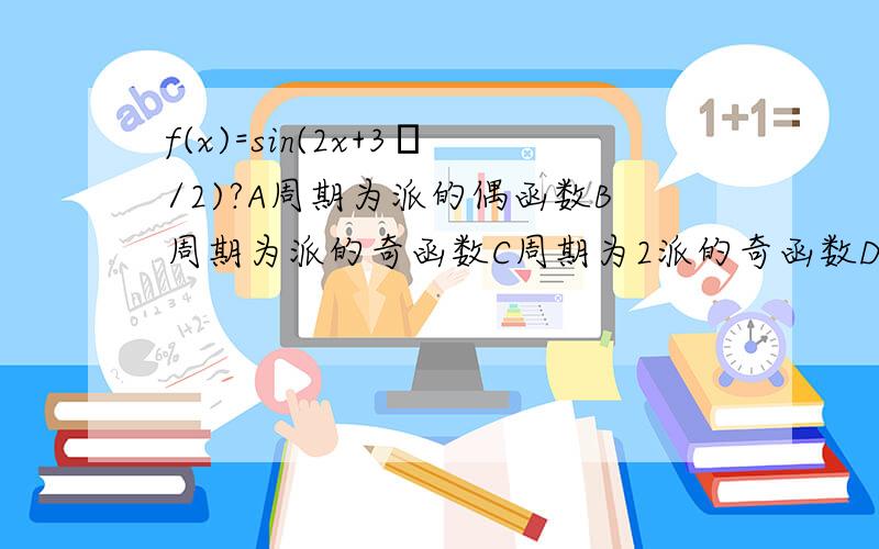 f(x)=sin(2x+3π/2)?A周期为派的偶函数B周期为派的奇函数C周期为2派的奇函数D周期为2派的偶函数