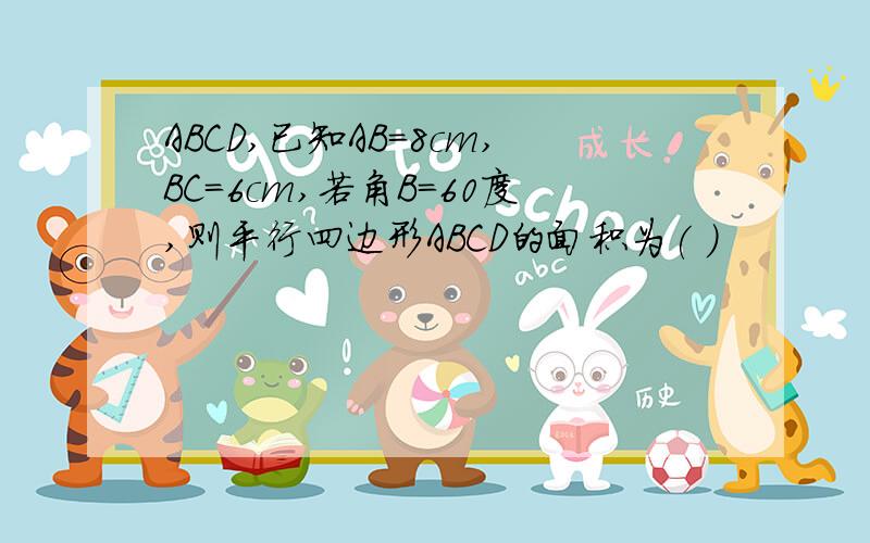 ABCD,已知AB=8cm,BC=6cm,若角B=60度,则平行四边形ABCD的面积为( )