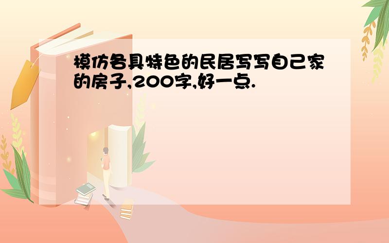 模仿各具特色的民居写写自己家的房子,200字,好一点.