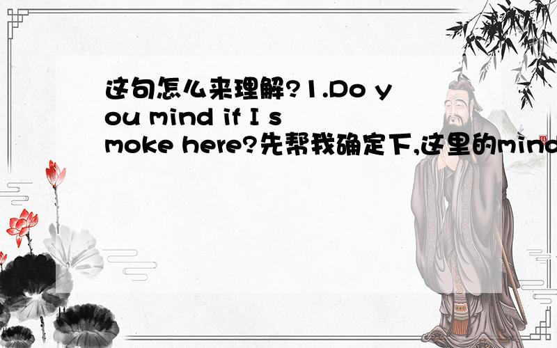 这句怎么来理解?1.Do you mind if I smoke here?先帮我确定下,这里的mind是及物,还是不及