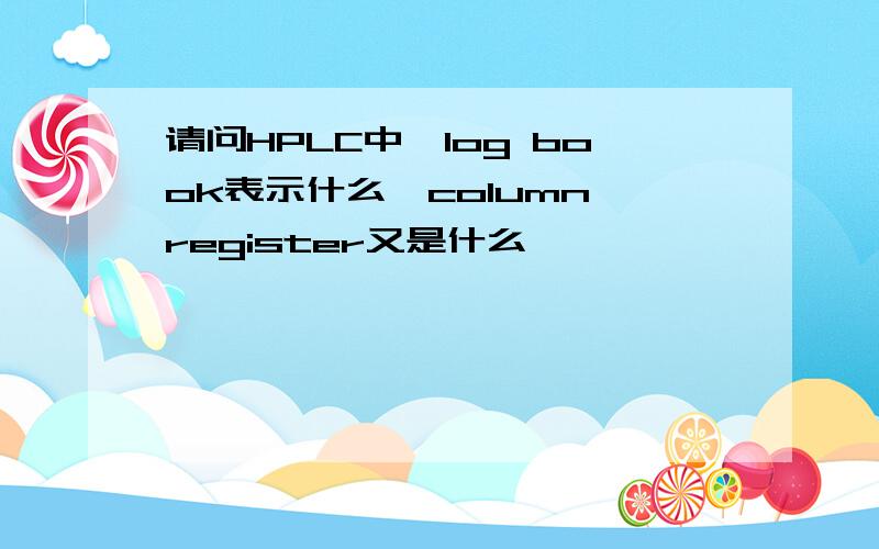 请问HPLC中,log book表示什么,column register又是什么,