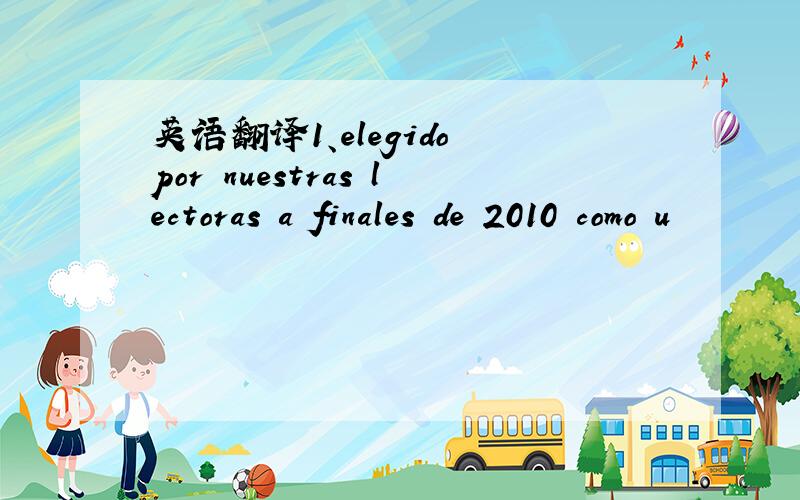 英语翻译1、elegido por nuestras lectoras a finales de 2010 como u