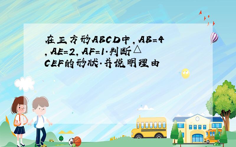 在正方形ABCD中,AB=4,AE=2,AF=1.判断△CEF的形状.并说明理由