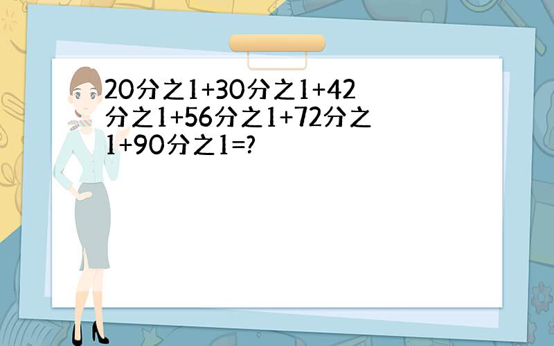 20分之1+30分之1+42分之1+56分之1+72分之1+90分之1=?