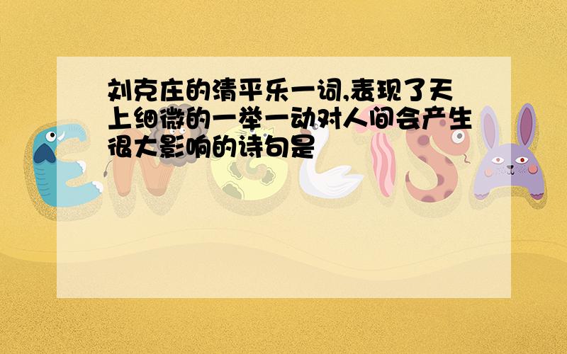 刘克庄的清平乐一词,表现了天上细微的一举一动对人间会产生很大影响的诗句是