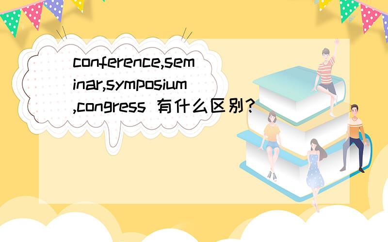 conference,seminar,symposium,congress 有什么区别?