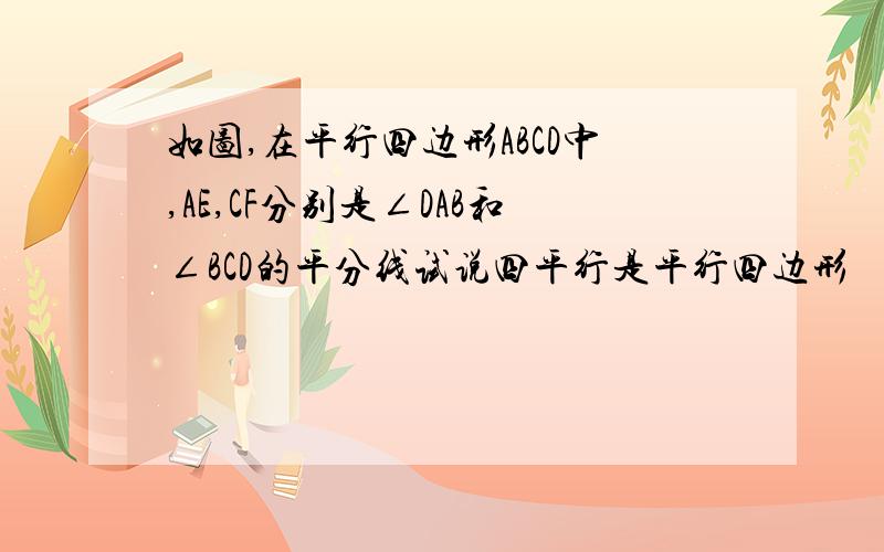 如图,在平行四边形ABCD中,AE,CF分别是∠DAB和∠BCD的平分线试说四平行是平行四边形