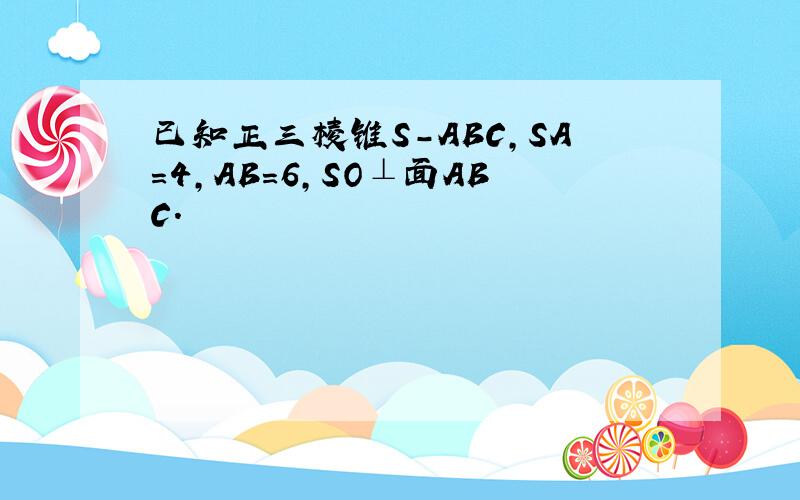 已知正三棱锥S-ABC，SA=4，AB=6，SO⊥面ABC．