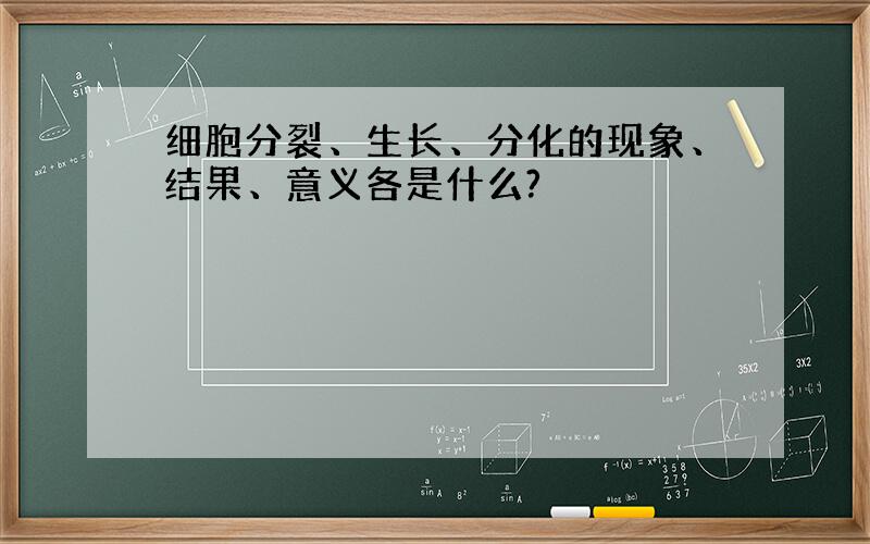 细胞分裂、生长、分化的现象、结果、意义各是什么?