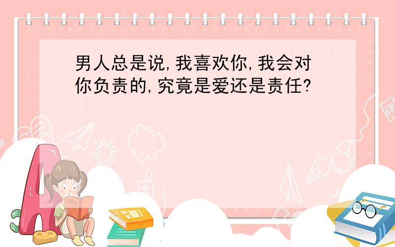 男人总是说,我喜欢你,我会对你负责的,究竟是爱还是责任?