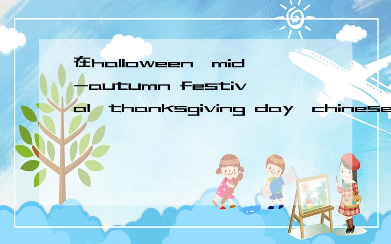 在halloween,mid-autumn festival,thanksgiving day,chinese new